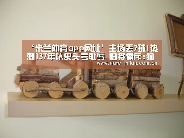 ‘米兰体育app网址’主场丢7球!热刺137年队史头号耻辱 旧将痛斥:狗屎(图4) 米兰体育平台