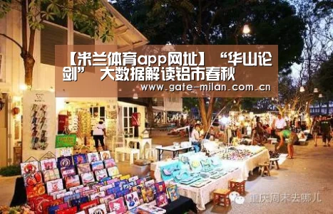 【米兰体育app网址】“华山论剑” 大数据解读铝市春秋(图1) 米兰体育平台